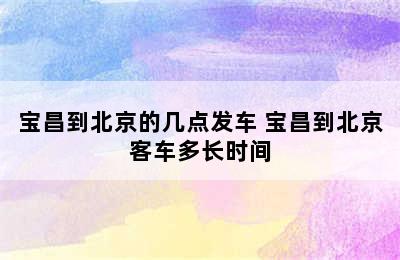 宝昌到北京的几点发车 宝昌到北京客车多长时间